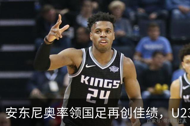 安东尼奥率领国足再创佳绩，U23队获亚运会8强资格
